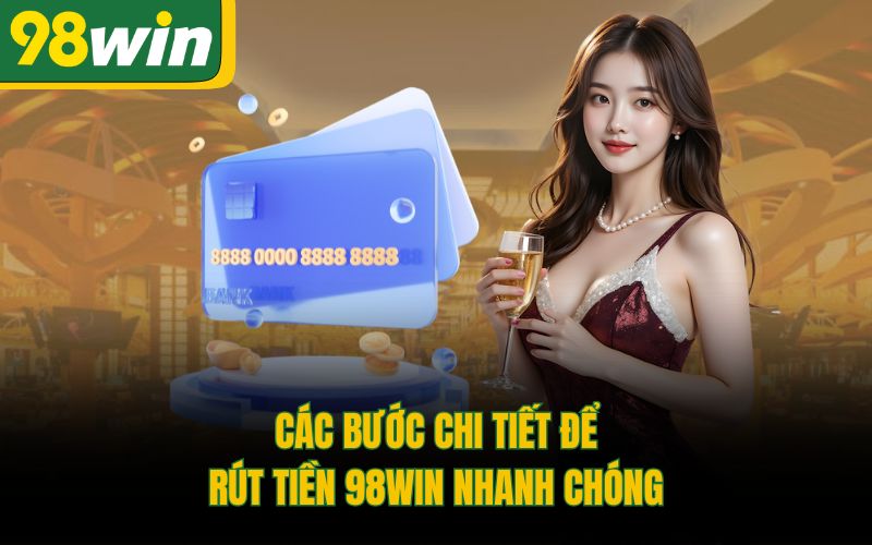 Các bước chi tiết để rút tiền 98Win nhanh chóng