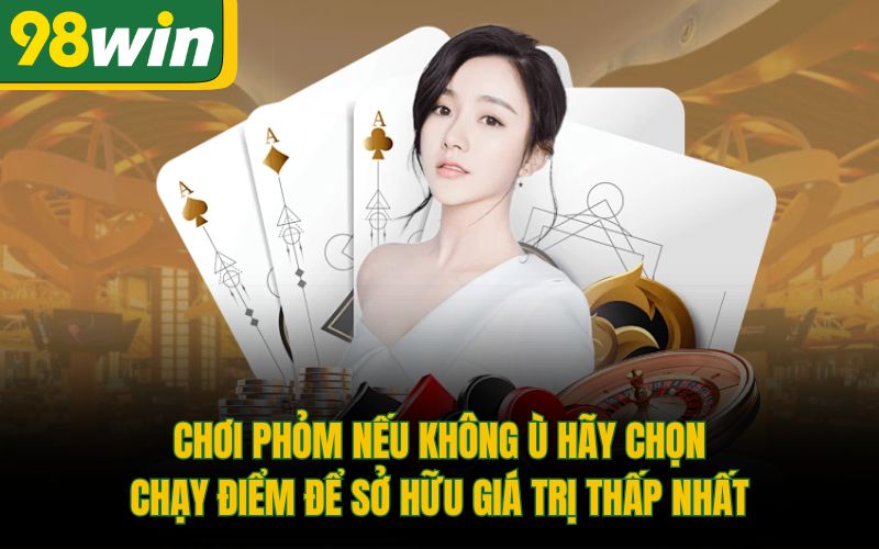 Chơi Phỏm nếu không Ù hãy chọn chạy điểm để sở hữu giá trị thấp nhất