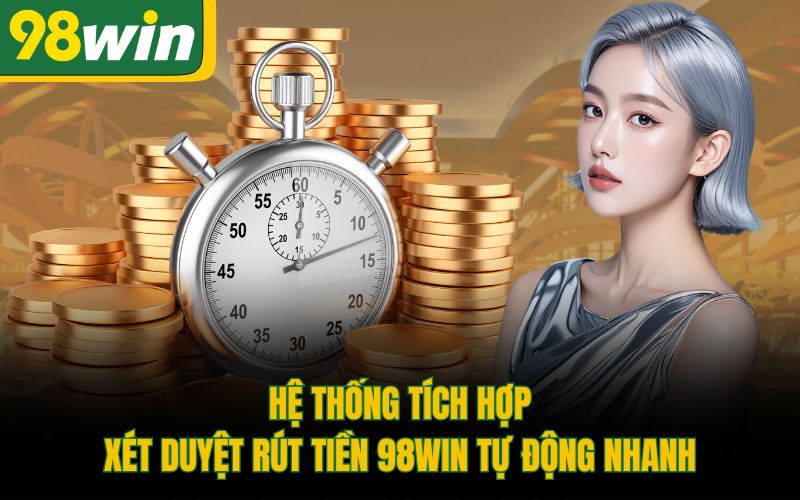 Hệ thống tích hợp xét duyệt rút tiền 98Win tự động nhanh