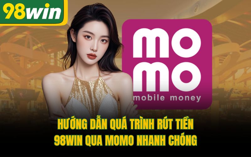 Hướng dẫn quá trình rút tiền 98Win qua Momo nhanh chóng