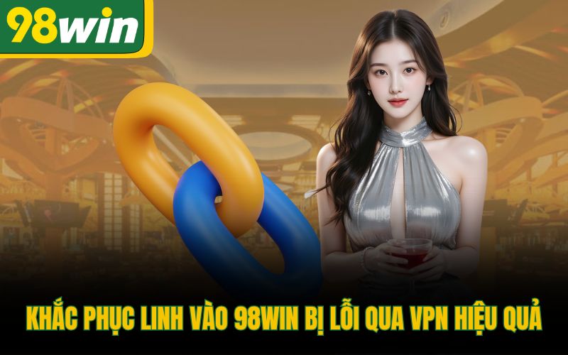 Khắc phục linh vào 98Win bị lỗi qua VPN hiệu quả