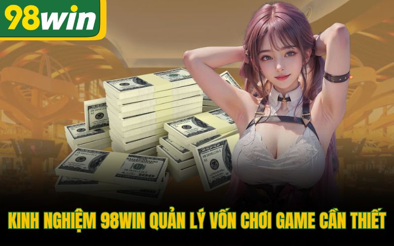 Kinh nghiệm 98Win quản lý vốn chơi game cần thiết