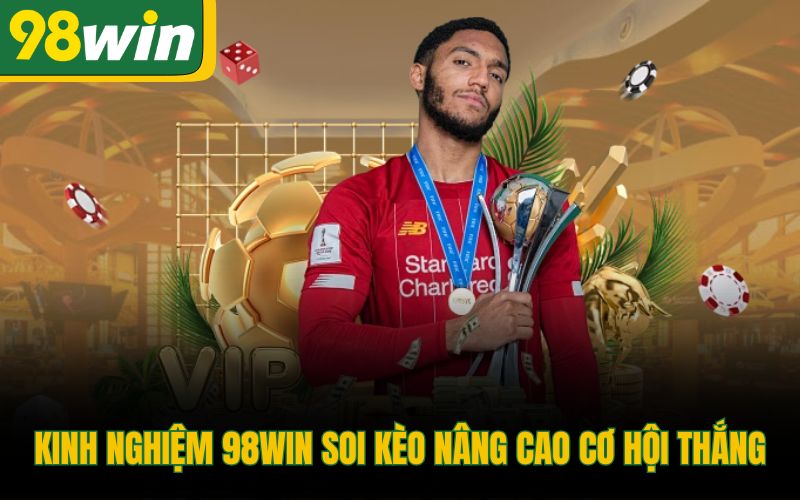 Kinh nghiệm 98Win soi kèo nâng cao cơ hội thắng