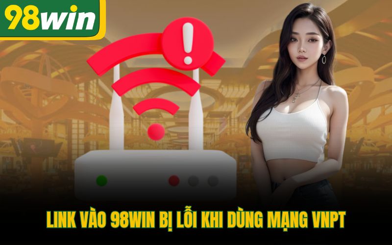 Link vào 98Win bị lỗi khi dùng mạng VNPT