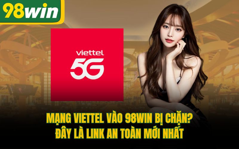 Mạng Viettel Vào 98Win Bị Chặn? Đây Là Link An Toàn Mới Nhất