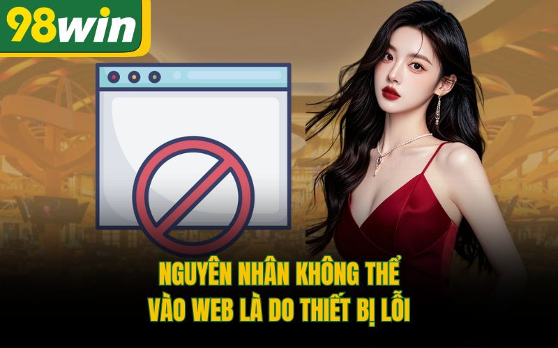 Nguyên nhân không thể vào web là do thiết bị lỗi