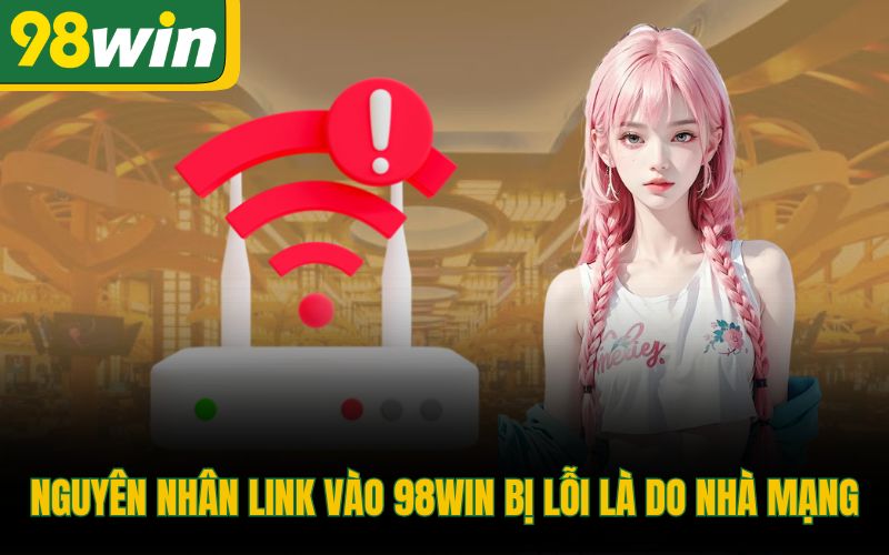 Nguyên nhân link vào 98Win bị lỗi là do nhà mạng