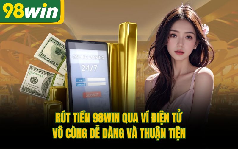 Rút tiền 98Win qua ví điện tử vô cùng dễ dàng và thuận tiện