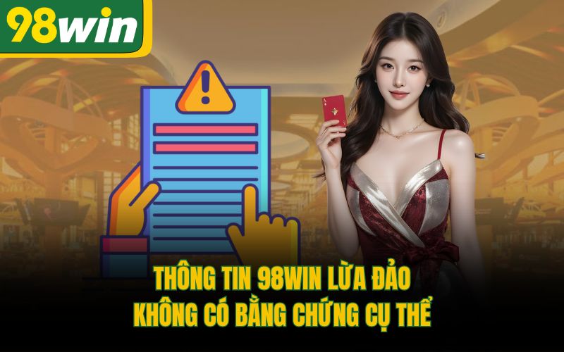 Thông tin 98Win lừa đảo không có bằng chứng cụ thể