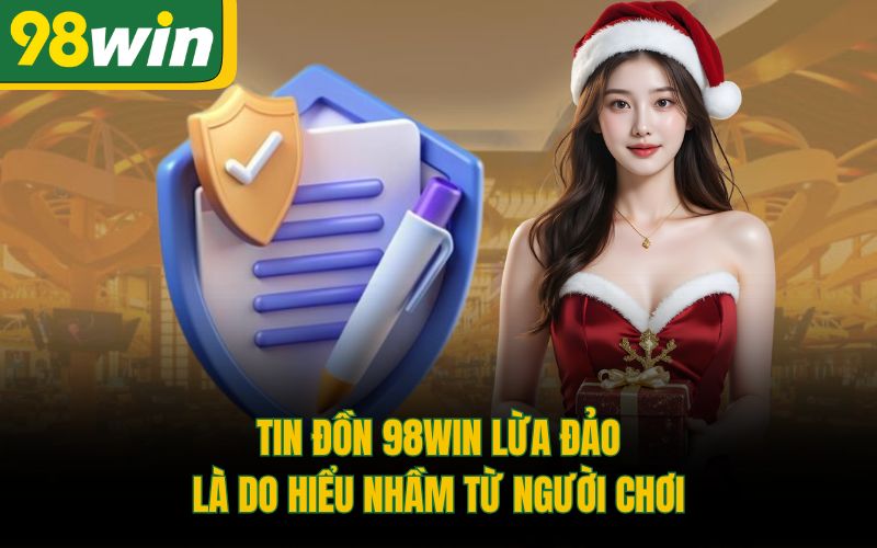 Tin đồn 98Win lừa đảo là do hiểu nhầm từ người chơi
