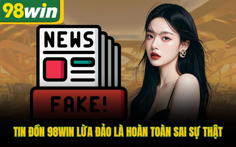 Tin đồn 98Win lừa đảo là hoàn toàn sai sự thật