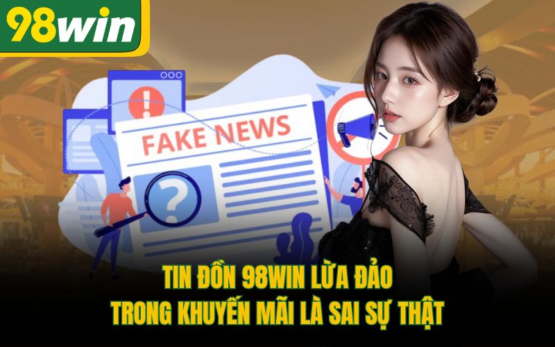 Tin đồn 98Win lừa đảo trong khuyến mãi là sai sự thật